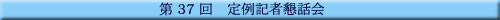 第37回 定例記者懇話会