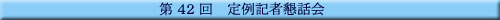 第42回 定例記者懇話会