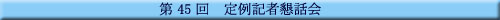 第45回 定例記者懇話会